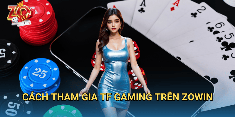 Sảnh TF Gaming – Không Gian Giải Trí Đỉnh Cao Tại Zowin 3 Cách tham gia TF Gaming trên Zowin