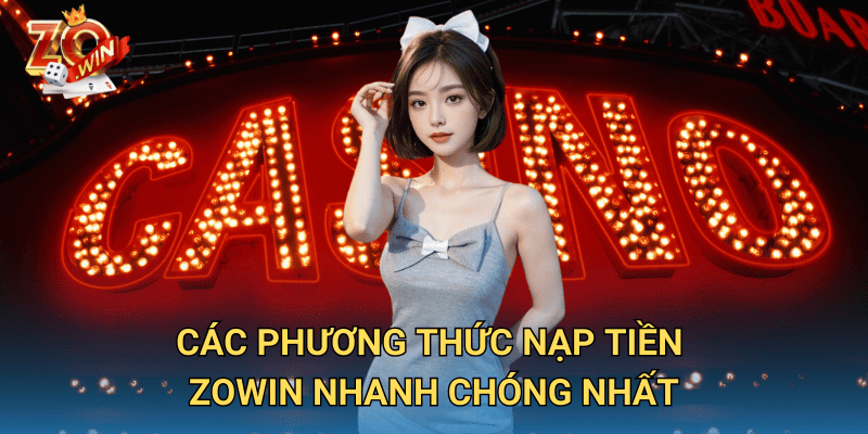 Nạp tiền Zowin – Giao dịch nhanh, an toàn, nhận thưởng siêu tốc 1 Các phương thức Nạp Tiền Zowin nhanh chóng nhất