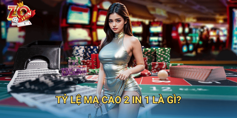 Tỷ Lệ Ma Cao 2 in 1 – Cách Tính Chuẩn Xác Trên Zowin 2 Tỷ lệ Ma Cao 2 in 1 là gì?