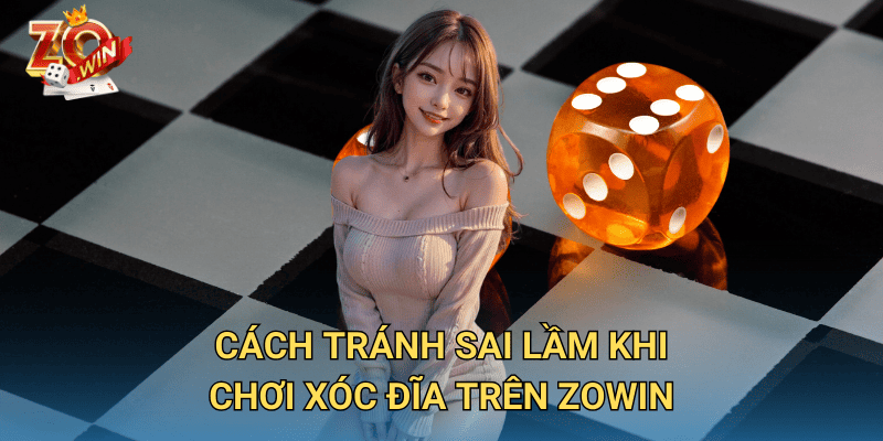 Sai Lầm Khi Chơi Xóc Đĩa – Tránh Ngay Để Không Mất Tiền Trên Zowin 3 Cách tránh sai lầm khi chơi xóc đĩa trên Zowin