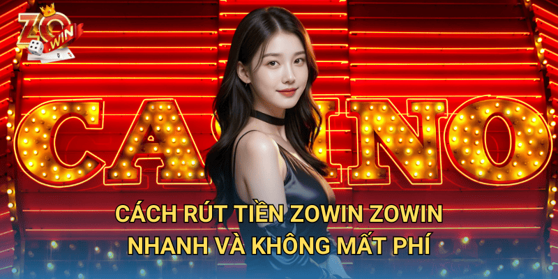 Rút tiền Zowin – Nhận thưởng ngay, tiền về tài khoản trong tích tắc 1 Cách Rút Tiền Zowin nhanh và không mất phí