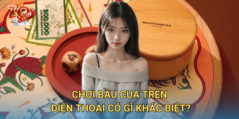 Mẹo Chơi Bầu Cua Trên Điện Thoại – Cách Thắng Lớn Trên Zowin 2 Chơi bầu cua trên điện thoại có gì khác biệt?