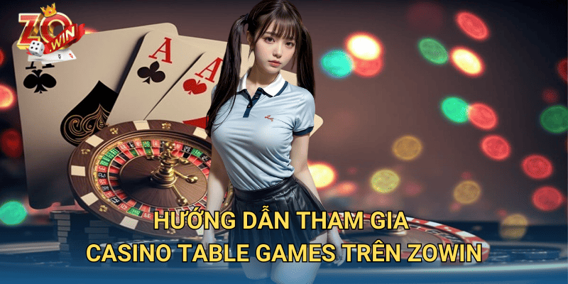 Trò Chơi Casino Table Games – Trải Nghiệm Đỉnh Cao Tại Zowin 3 Hướng dẫn tham gia casino table games trên Zowin