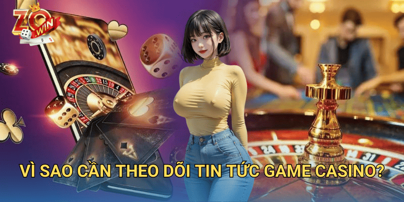 Tin Tức Game Casino Mới Nhất – Cập Nhật Liên Tục Trên Zowin 2 Vì sao cần theo dõi tin tức game casino?