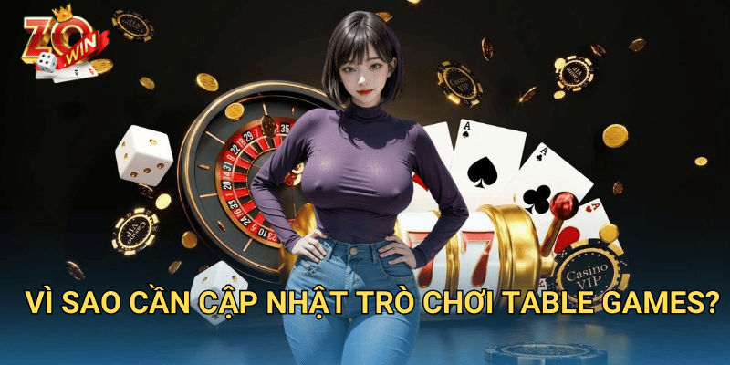 Cập Nhật Trò Chơi Table Games – Những Game Mới Nhất Trên Zowin 2 Vì sao cần cập nhật trò chơi table games?