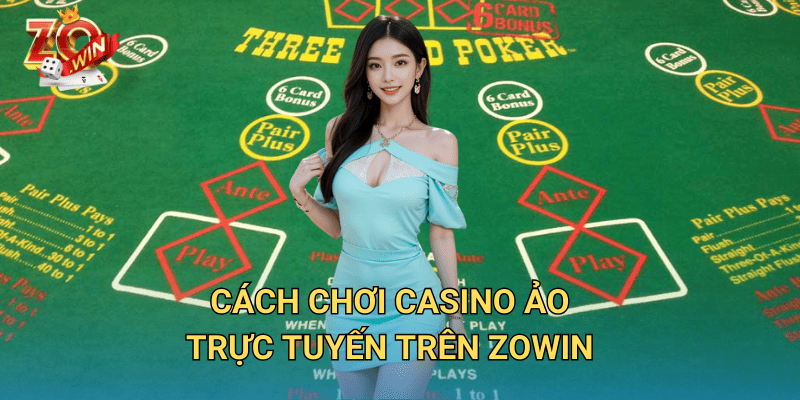 Casino Ảo Trực Tuyến – Trải Nghiệm Chơi Đỉnh Cao Trên Zowin 3 Cách chơi casino ảo trực tuyến trên Zowin