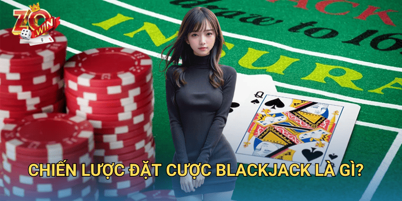 Chiến Lược Đặt Cược Blackjack – Mẹo Thắng Lớn Trên Zowin 2 Chiến lược đặt cược blackjack là gì?