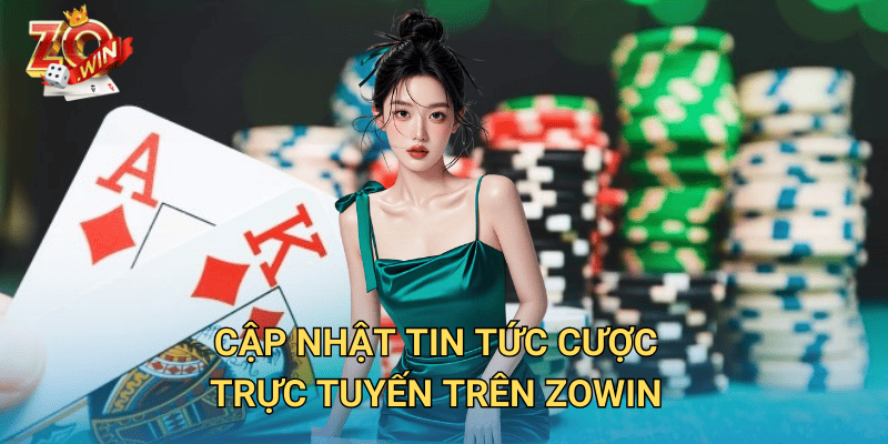 Tin Tức Cược Trực Tuyến – Cập Nhật Mới Nhất Trên Zowin 3 Cập nhật tin tức cược trực tuyến trên Zowin