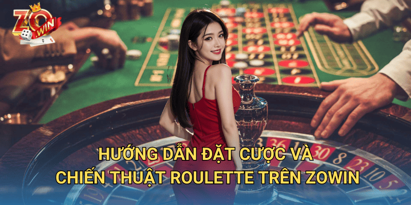 Đánh Bài Roulette Trực Tuyến – Cách Chơi Chuẩn Xác Trên Zowin 3 Hướng dẫn đặt cược và chiến thuật roulette trên Zowin