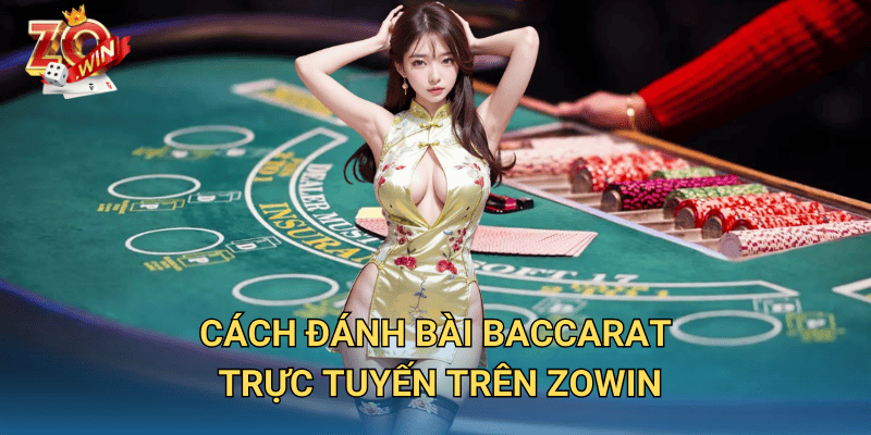 Đánh Bài Baccarat Trực Tuyến – Hướng Dẫn Chơi Hiệu Quả Trên Zowin 3 Cách đánh bài baccarat trực tuyến trên Zowin