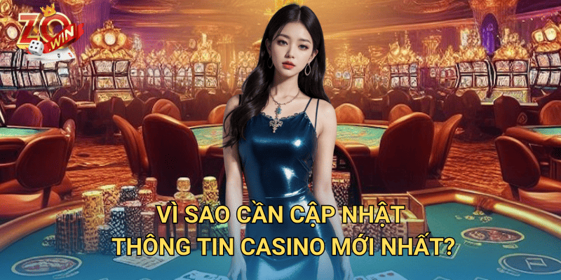 Thông Tin Casino Mới Nhất – Cập Nhật Xu Hướng Trên Zowin 2 Vì sao cần cập nhật thông tin casino mới nhất?