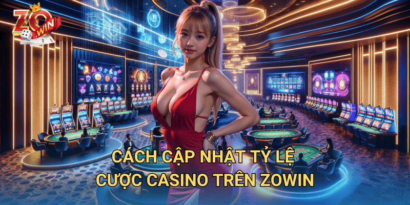 Cập Nhật Tỷ Lệ Cược Casino – Hướng Dẫn Chơi Hiệu Quả Trên Zowin 3 Cách cập nhật tỷ lệ cược casino trên Zowin