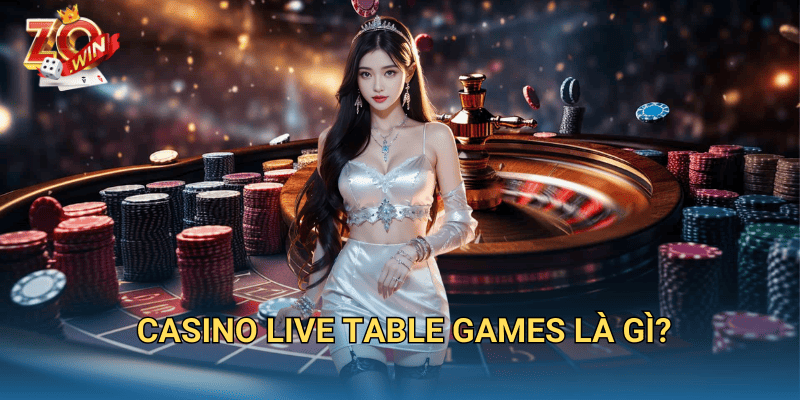 Casino Live Table Games – Trải Nghiệm Sòng Bài Trực Tuyến Đỉnh Cao Trên Zowin 2 Casino live table games là gì?