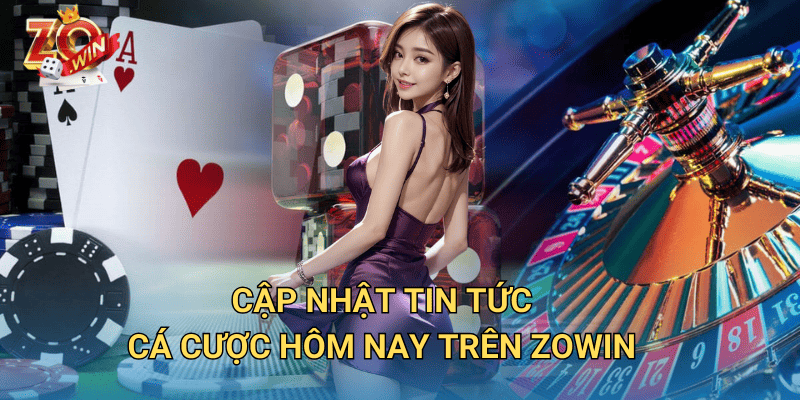 Tin Tức Cá Cược Hôm Nay – Cập Nhật Liên Tục Trên Zowin 3 Cập nhật tin tức cá cược hôm nay trên Zowin