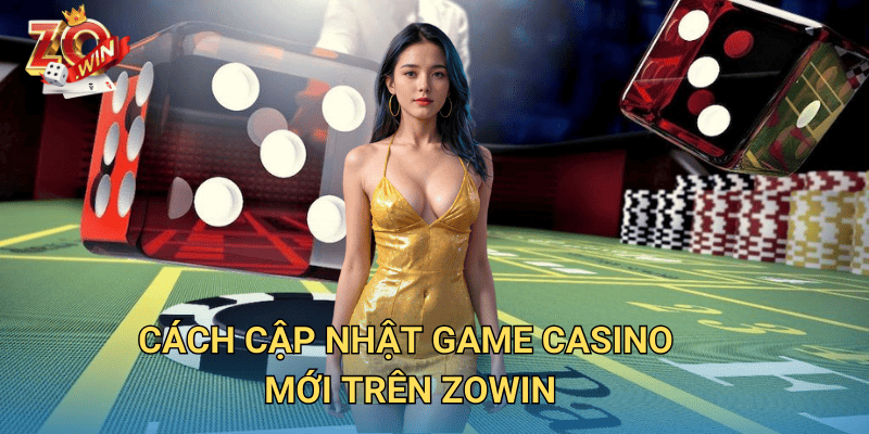Cập Nhật Game Casino Mới – Trải Nghiệm Đỉnh Cao Trên Zowin 3 Cách cập nhật game casino mới trên Zowin