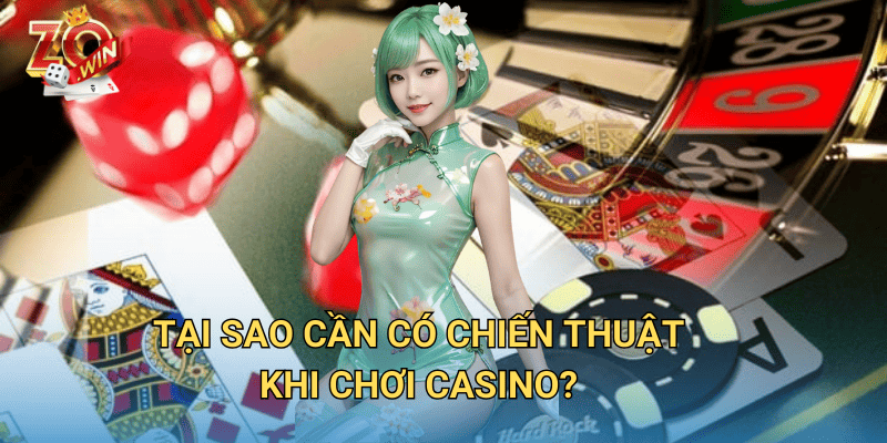 Hướng Dẫn Chiến Thuật Casino – Cách Chơi Hiệu Quả Trên Zowin 2 Tại sao cần có chiến thuật khi chơi casino?