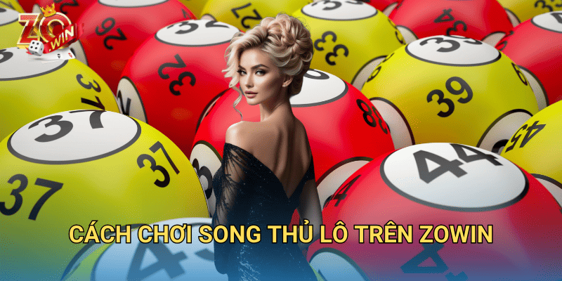 Song Thủ Lô Là Gì? Cách Đánh Hiệu Quả Trên Zowin 3 Cách chơi song thủ lô trên Zowin