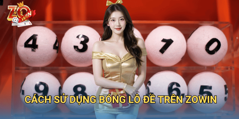 Bóng Lô Đề Là Gì? Cách Ứng Dụng Hiệu Quả Trên Zowin 3 Cách sử dụng bóng lô đề trên Zowin