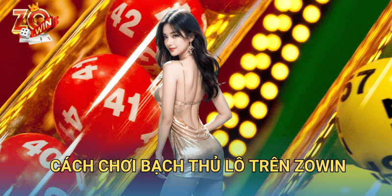 Bạch Thủ Lô Là Gì? Cách Đánh Chuẩn Xác Trên Zowin 3 Cách chơi bạch thủ lô trên Zowin