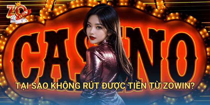 Không Rút Được Tiền Zowin? Nguyên Nhân Và Cách Giải Quyết 2 Tại sao không rút được tiền từ Zowin?