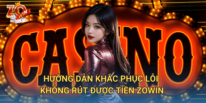 Không Rút Được Tiền Zowin? Nguyên Nhân Và Cách Giải Quyết 3 Hướng dẫn khắc phục lỗi không rút được tiền Zowin