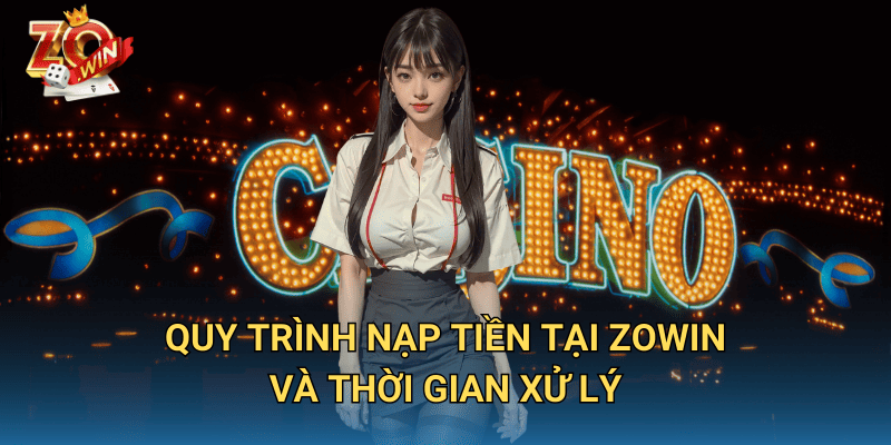 Thời Gian Xử Lý Nạp Tiền Zowin – Bao Lâu Tiền Về Tài Khoản? 2 Quy trình nạp tiền tại Zowin và thời gian xử lý