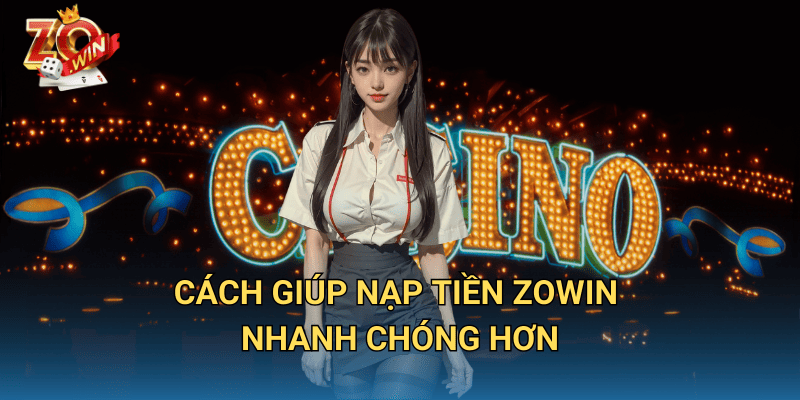 Thời Gian Xử Lý Nạp Tiền Zowin – Bao Lâu Tiền Về Tài Khoản? 3 Cách giúp nạp tiền Zowin nhanh chóng hơn