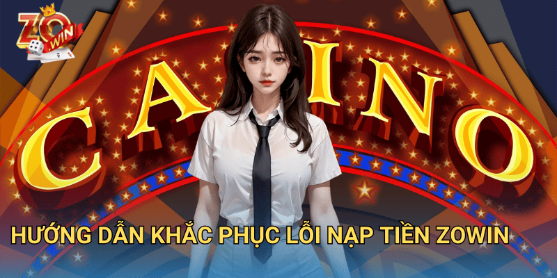 Lỗi Nạp Tiền Zowin? Nguyên Nhân Và Cách Xử Lý Nhanh Chóng 3 Hướng dẫn khắc phục lỗi nạp tiền Zowin