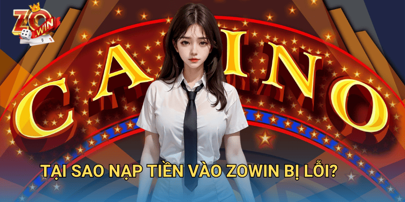 Lỗi Nạp Tiền Zowin? Nguyên Nhân Và Cách Xử Lý Nhanh Chóng 2 Tại sao nạp tiền vào Zowin bị lỗi?
