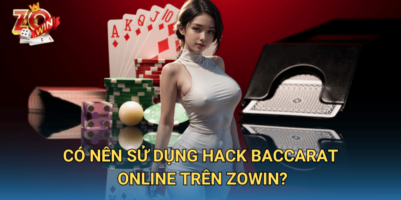 Hack Baccarat Online – Sự Thật Hay Lừa Đảo Trên Zowin? 3 Có nên sử dụng hack Baccarat online trên Zowin?